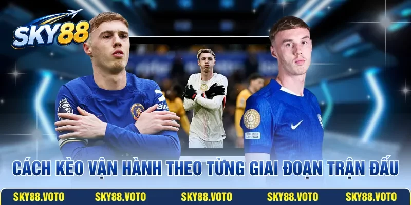Cách kèo vận hành theo từng giai đoạn trận đấu