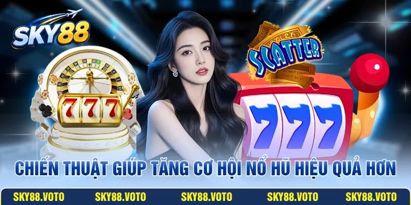 Chiến thuật giúp tăng cơ hội nổ hũ hiệu quả hơn