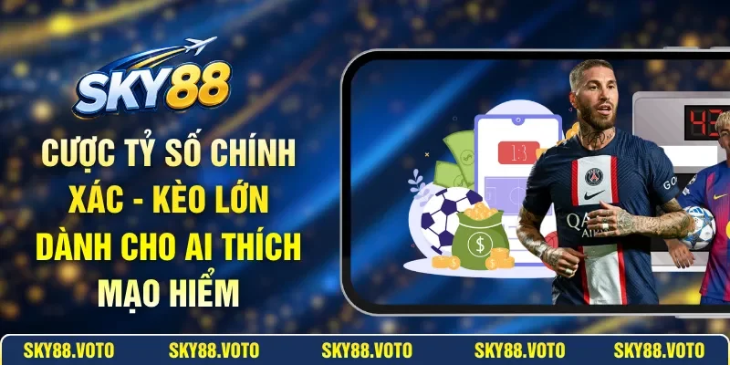 Cược Tỷ Số Chính Xác - Kèo Lớn Dành Cho Ai Thích Mạo Hiểm