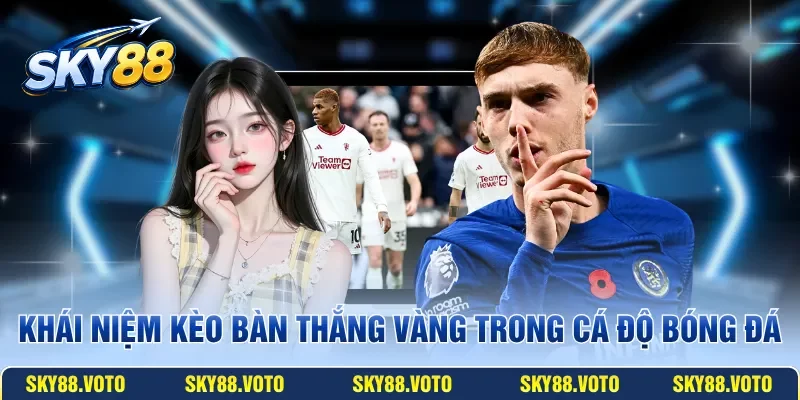 Khái niệm kèo bàn thắng vàng trong cá độ bóng đá