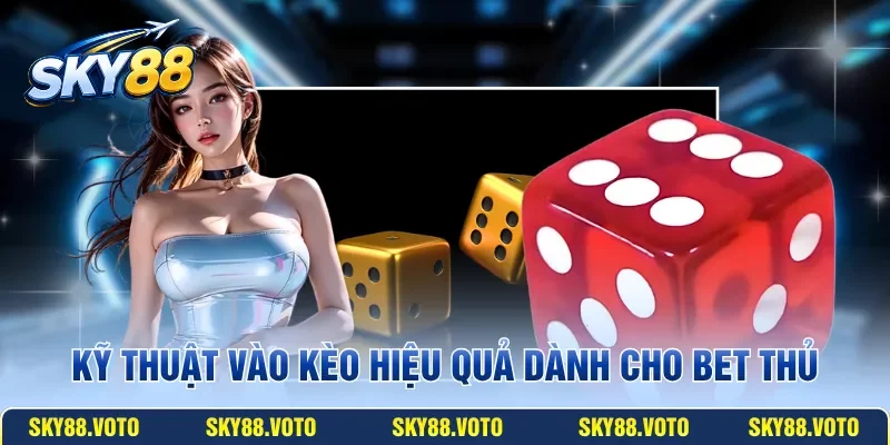 Kỹ thuật vào kèo hiệu quả dành cho bet thủ