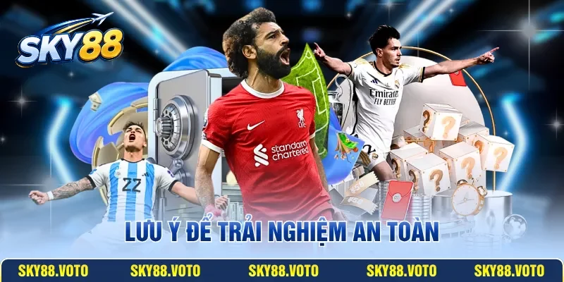 Lưu ý để trải nghiệm an toàn