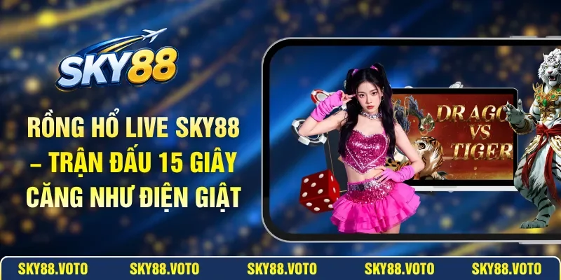 Rồng Hổ Live SKY88 – Trận Đấu 15 Giây Căng Như Điện Giật