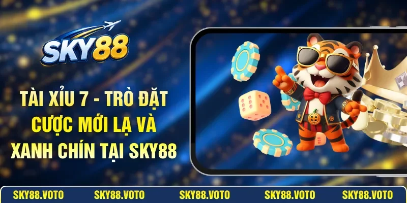 Tài Xỉu 7 - Trò Đặt Cược Mới Lạ Và Xanh Chín Tại SKY88