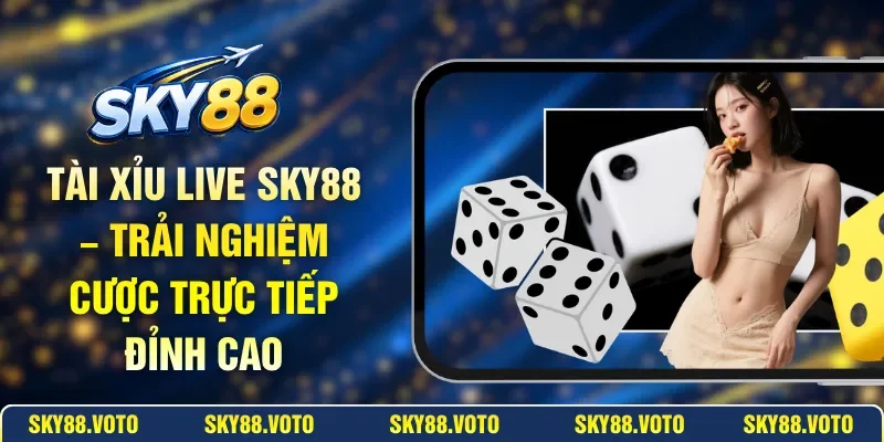 Tài Xỉu Live SKY88 – Trải Nghiệm Cược Trực Tiếp Đỉnh Cao