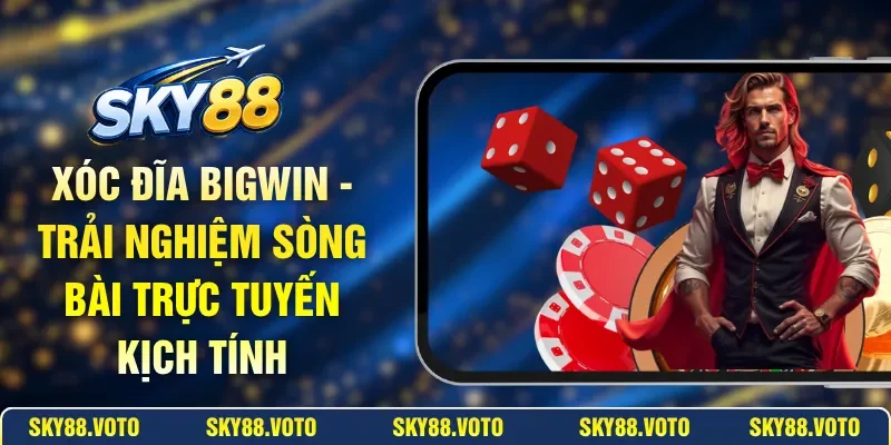Xóc Đĩa BIGWIN - Trải Nghiệm Sòng Bài Trực Tuyến Kịch Tính