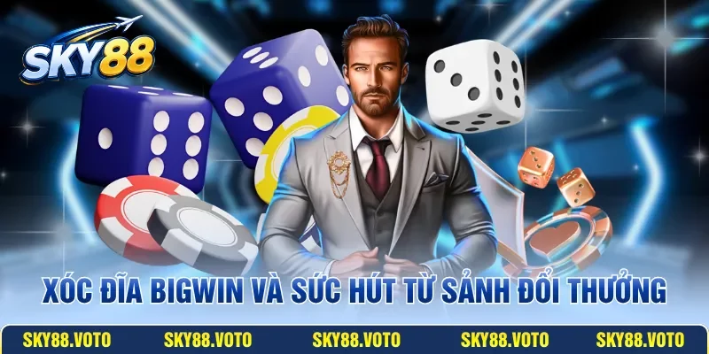 Xóc đĩa BIGWIN và sức hút từ sảnh đổi thưởng