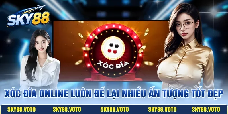 Xóc Đĩa Online luôn để lại nhiều ấn tượng tốt đẹp