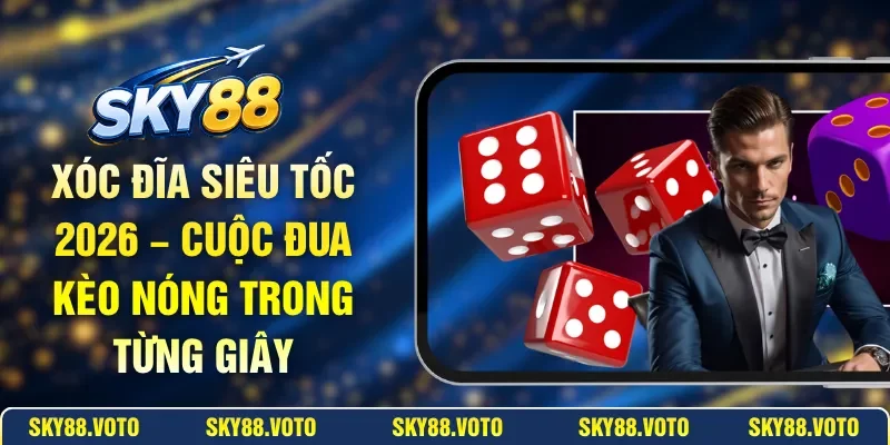 Xóc Đĩa Siêu Tốc 2026 – Cuộc Đua Kèo Nóng Trong Từng Giây