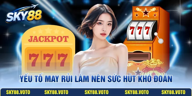 Yếu tố may rủi làm nên sức hút khó đoán